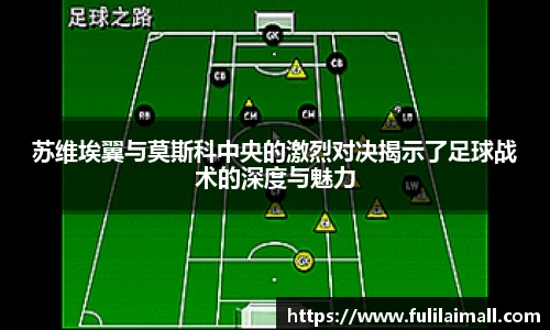 苏维埃翼与莫斯科中央的激烈对决揭示了足球战术的深度与魅力